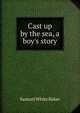 Cast up by the sea, a boy's story, Samuel White Baker 