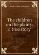 The children on the plains: a true story, Sarah S. 1824-1906 Baker 