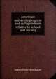 American university progress and college reform relative to school and society, James Hutchins Baker 