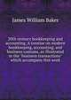 20th century bookkeeping and accounting. A treatise on modern bookkeeping, accounting, and business customs, as illustrated in the "business transactions" which accompany this work, James William Baker 