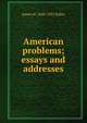 American problems; essays and addresses, James H. 1848-1925 Baker 
