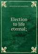 Election to life eternal;, Samuel [from old catalog] Baker 