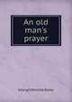 An old man's prayer, George Melville Baker 