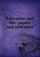 Education and life: papers and addresses, 