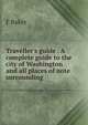 Traveller's guide . A complete guide to the city of Washington and all places of note surrounding, F Baker 