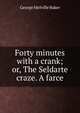Forty minutes with a crank; or, The Seldarte craze. A farce, George Melville Baker 