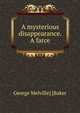 A mysterious disappearance. A farce, George Melville] [Baker 