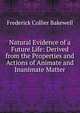 Natural Evidence of a Future Life: Derived from the Properties and Actions of Animate and Inanimate Matter, Frederick Collier Bakewell 