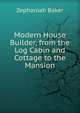 Modern House Builder, from the Log Cabin and Cottage to the Mansion, Zephaniah Baker 