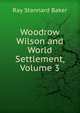 Woodrow Wilson and World Settlement, Volume 3, Ray Stannard Baker 