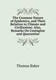 The Common Nature of Epidemics, and Their Relation to Climate and Civilization: Also, Remarks On Contagion and Quarantine, Thomas Baker 