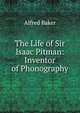 The Life of Sir Isaac Pitman: Inventor of Phonography, Alfred Baker 