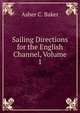 Sailing Directions for the English Channel, Volume 1, Asher C. Baker 