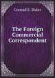 The Foreign Commercial Correspondent: Being Aids to Commercial Correspondence in Five Languages; English, German, French, Italian, Spanish (German Edition), Conrad E. Baker 