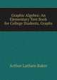 Graphic Algebra: An Elementary Text Book for College Students. Graphs, Arthur Latham Baker 