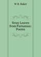 Stray Leaves from Parnassus: Poems, W B. Baker 