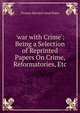 'war with Crime': Being a Selection of Reprinted Papers On Crime, Reformatories, Etc, Thomas Barwick Lloyd Baker 