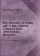 The Relation of Urban Life to the General Excess of Male Over Female Mortality, John Earl Baker 