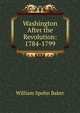 Washington After the Revolution: 1784-1799, Baker, William Spohn 