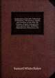 Exploration of the Nile Tributaries of Abyssinia: The Sources, Supply, and Overflow of the Nile; the Country, People, Customs, Etc. Interspersed with . Buffaloes, Hippopotami, Rhinoceros, Etc., Samuel White Baker 
