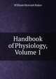 Handbook of Physiology, Volume 1, William Morrant Baker 