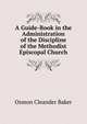 A Guide-Book in the Administration of the Discipline of the Methodist Episcopal Church, Osmon Cleander Baker 