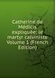 Catherine de Medicis expliquee: le martyr calviniste Volume 1 (French Edition), 