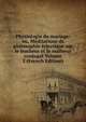 Physiologie du mariage: ou, Meditations de philosophie eclectique sur le bonheur et le malheur conjugal Volume 2 (French Edition), 
