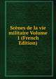Scenes de la vie militaire Volume 1 (French Edition), 