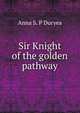 Sir Knight of the golden pathway, Anna S. P Duryea 