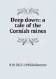 Deep down: a tale of the Cornish mines, R M. 1825-1894 Ballantyne 