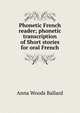 Phonetic French reader; phonetic transcription of Short stories for oral French, Anna Woods Ballard 
