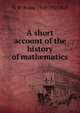 A short account of the history of mathematics, W W. Rouse 1850-1925 Ball 