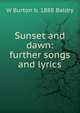 Sunset and dawn: further songs and lyrics, W Burton b. 1888 Baldry 