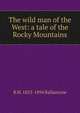 The wild man of the West: a tale of the Rocky Mountains, R M. 1825-1894 Ballantyne 