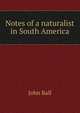 Notes of a naturalist in South America, John Ball 