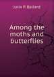 Among the moths and butterflies, Julia P. Ballard 