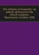 The religion of humanity: an address delivered at the church congress, Manchester, October 1888, 