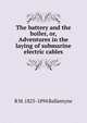 The battery and the boiler, or, Adventures in the laying of submarine electric cables, R M. 1825-1894 Ballantyne 