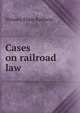 Cases on railroad law, Simeon Eben Baldwin 