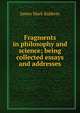 Fragments in philosophy and science; being collected essays and addresses, James Mark Baldwin 