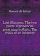 Lost illusions: The two poets. a provincial great man in Paris. The trials of an inventor, Honore? de Balzac 