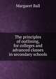 The principles of outlining, for colleges and advanced classes in secondary schools, Margaret Ball 