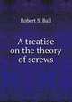A treatise on the theory of screws, Robert S. Ball 