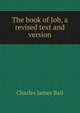 The book of Job, a revised text and version, Charles James Ball 