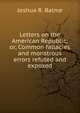 Letters on the American Republic; or, Common fallacies and monstrous errors refuted and exposed, Joshua R. Balme 
