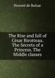 The Rise and fall of Cesar Birotteau. The Secrets of a Princess. The Middle classes, Honore? de Balzac 