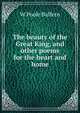 The beauty of the Great King, and other poems for the heart and home, W Poole Balfern 
