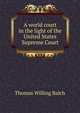A world court in the light of the United States Supreme Court, Balch, Thomas Willing 