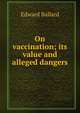On vaccination; its value and alleged dangers, Edward Ballard 